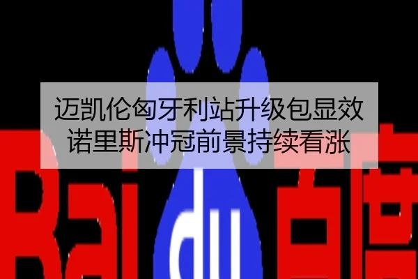 迈凯伦匈牙利站升级包显效 诺里斯冲冠前景持续看涨