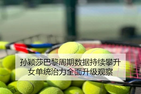 孙颖莎巴黎周期数据持续攀升 女单统治力全面升级观察