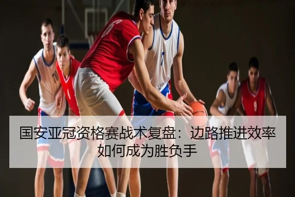 国安亚冠资格赛战术复盘：边路推进效率如何成为胜负手
