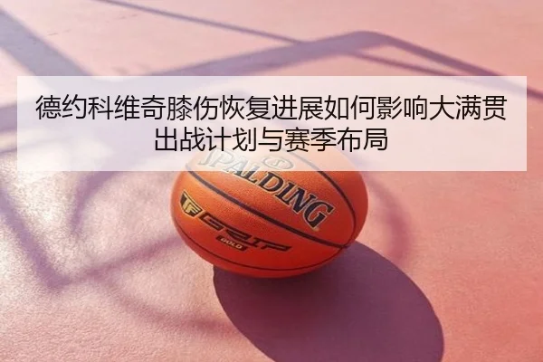 德约科维奇膝伤恢复进展如何影响大满贯出战计划与赛季布局