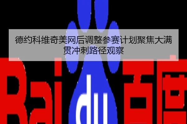 德约科维奇美网后调整参赛计划聚焦大满贯冲刺路径观察
